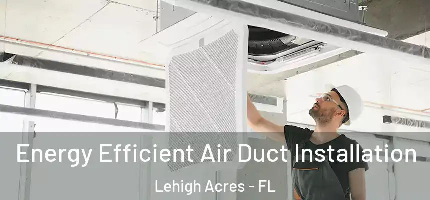 Energy Efficient Air Duct Installation Lehigh Acres - FL